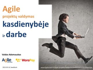 Agile
projektų valdymas
kasdienybėje
ir darbe
2015-03-16, Swedbank
Vaidas Adomauskas
www.agilecoach.lt/agile-projektu-valdymas/seminarai-ir-konferencijos
 