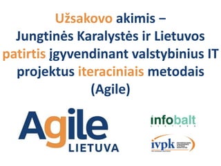 Užsakovo akimis −
Jungtinės Karalystės ir Lietuvos
patirtis įgyvendinant valstybinius IT
projektus iteraciniais metodais
(Agile)
 