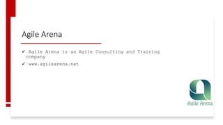 Agile Arena
 Agile Arena is an Agile Consulting and Training
company
 www.agilearena.net
 