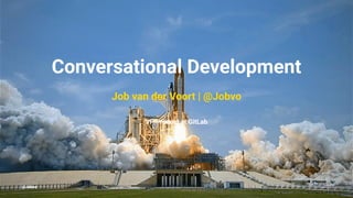 Conversational Development
Job van der Voort | @Jobvo
VP Product at GitLab
@Jobvo
 