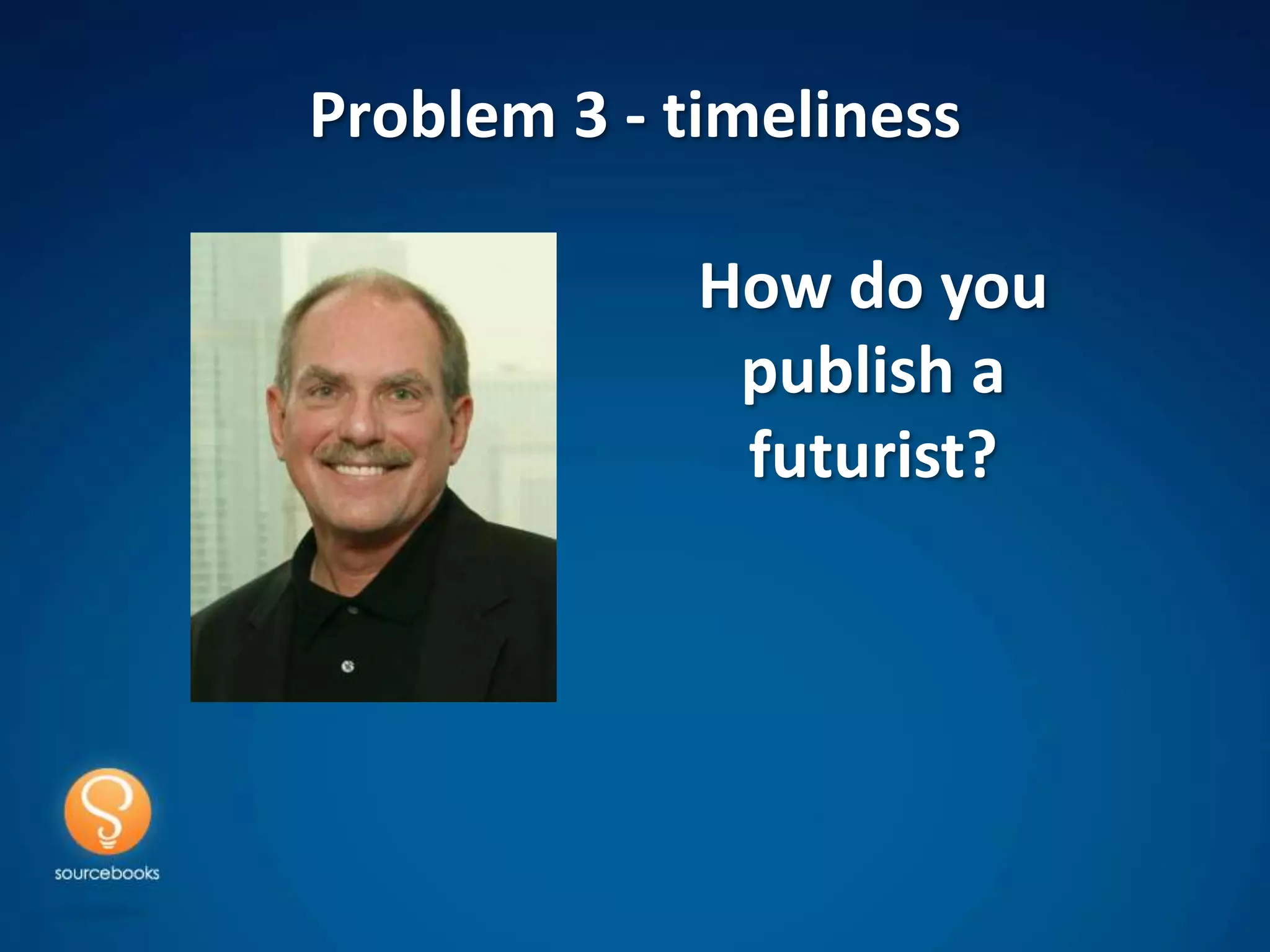 Problem 3 - timeliness

             How do you
              publish a
              futurist?
 