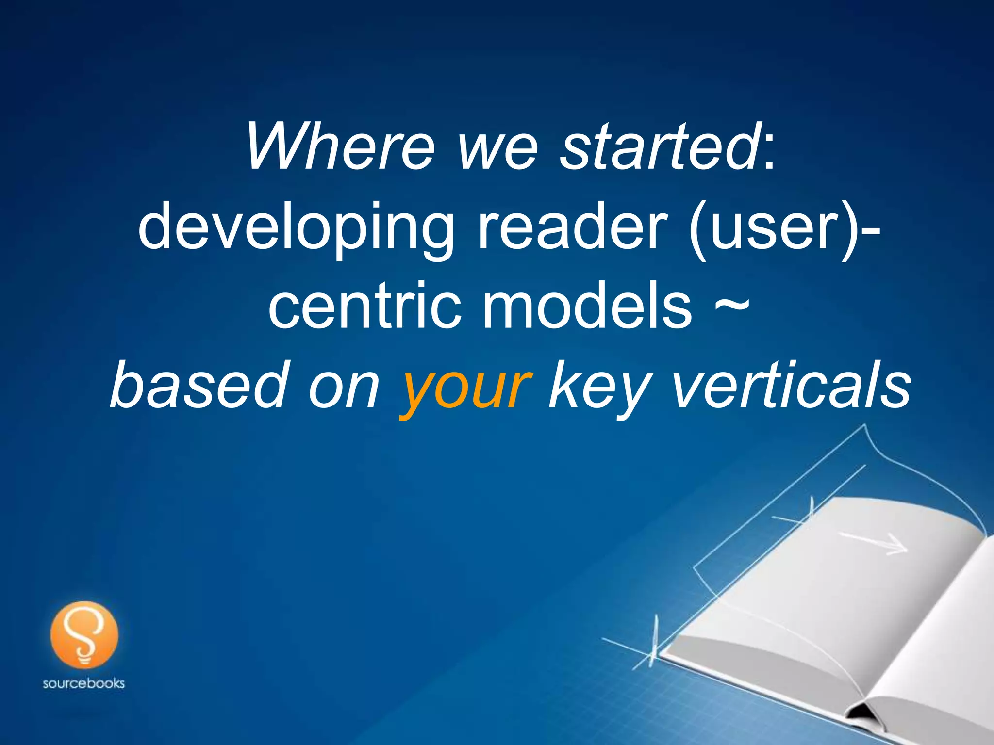 Where we started:
 developing reader (user)-
     centric models ~
based on your key verticals
 
