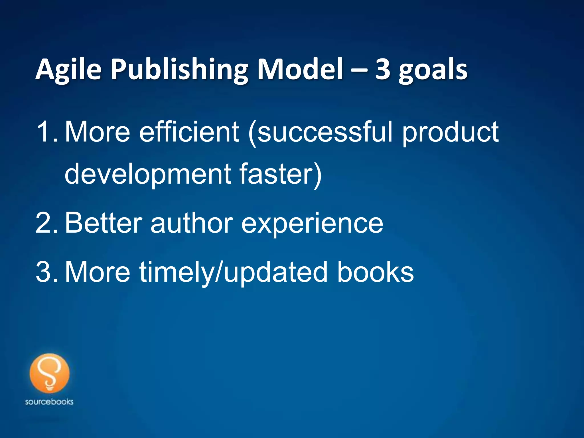 Agile Publishing Model – 3 goals
1. More efficient (successful product
   development faster)
2. Better author experience
3. More timely/updated books
 