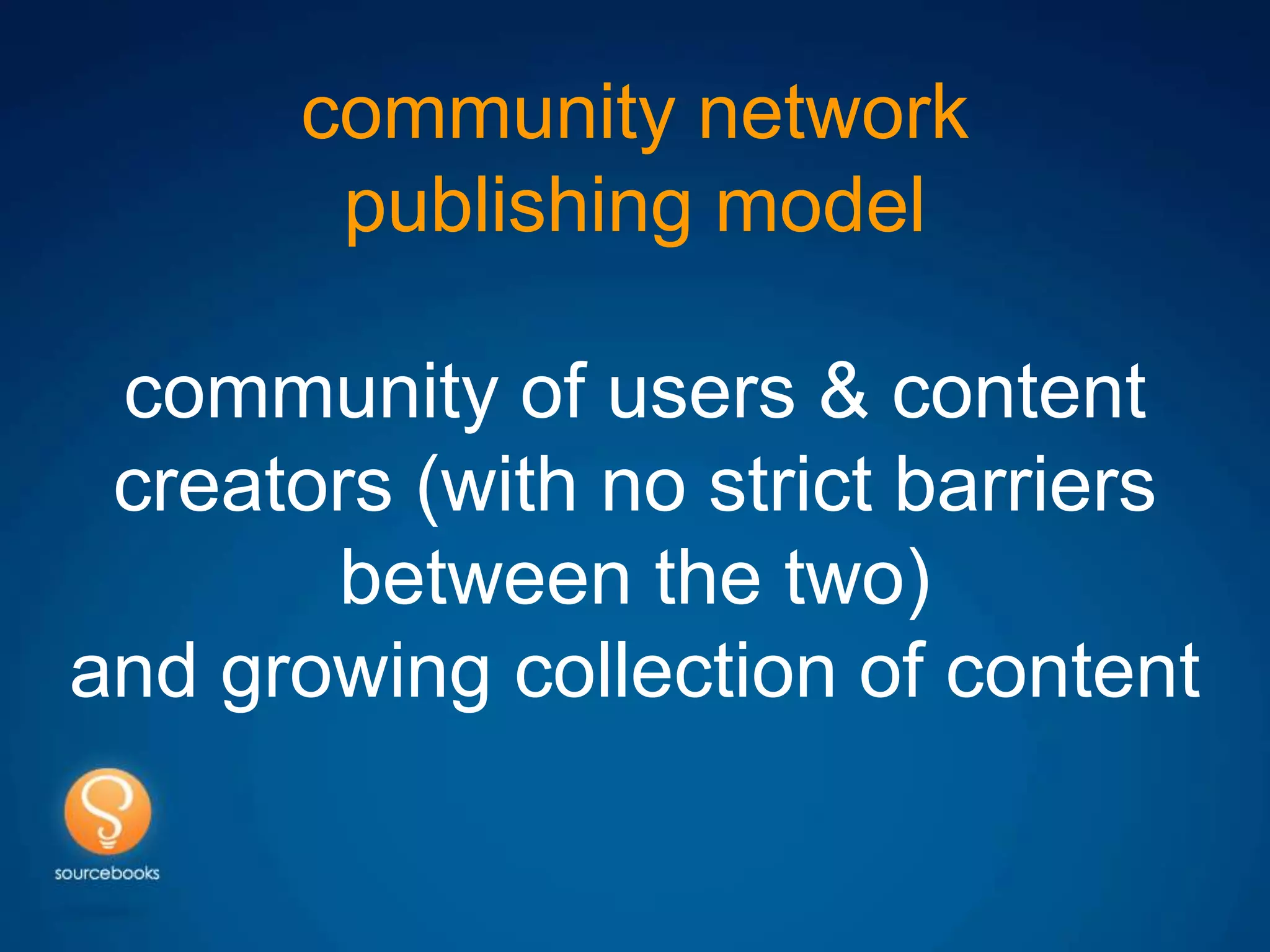community network
       publishing model

 community of users & content
 creators (with no strict barriers
       between the two)
and growing collection of content
 