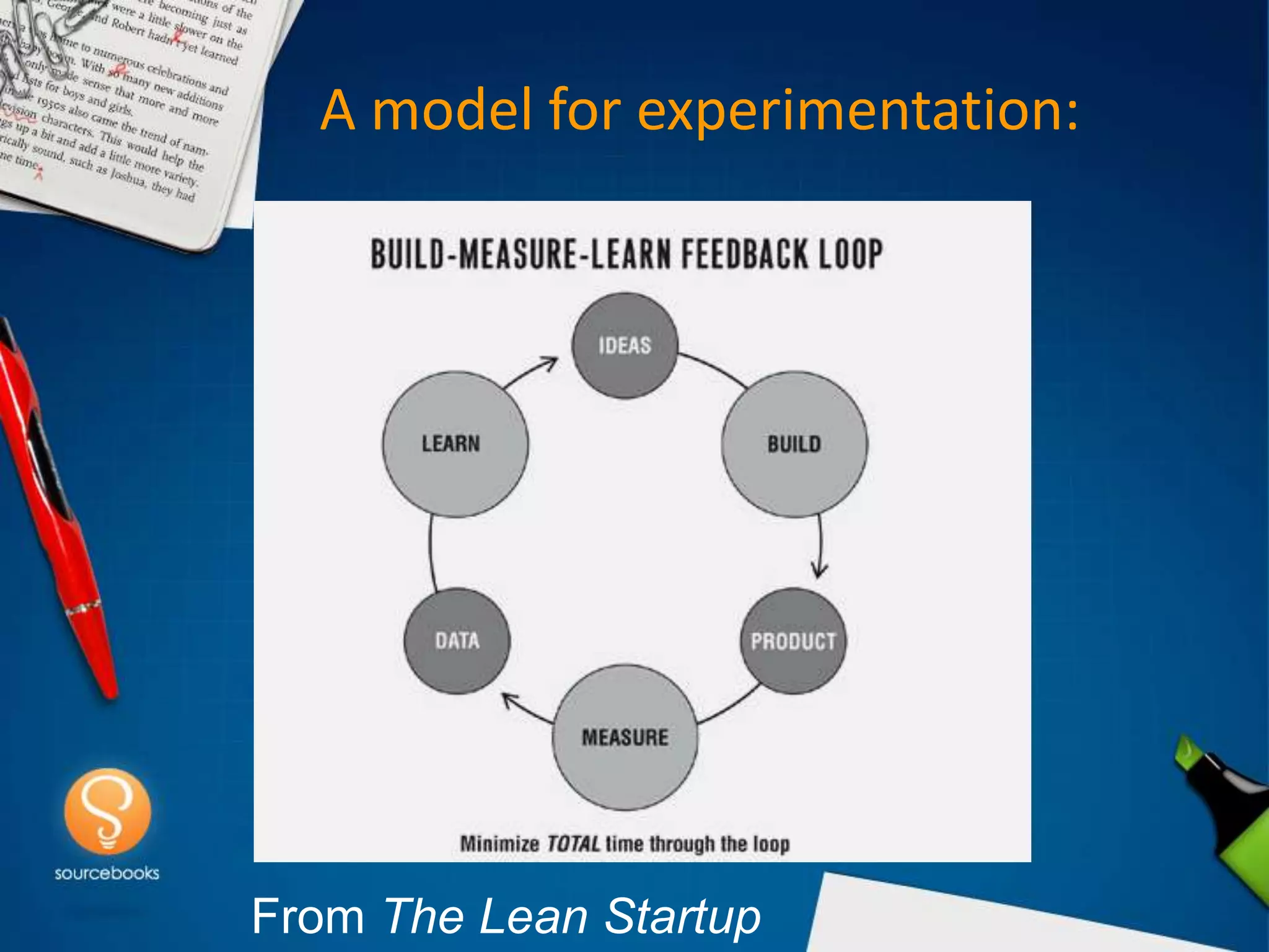 A model for experimentation:




From The Lean Startup
 
