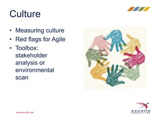 Culture 
• Measuring culture 
• Red flags for Agile 
• Toolbox: 
stakeholder 
analysis or 
environmental 
scan 
 
