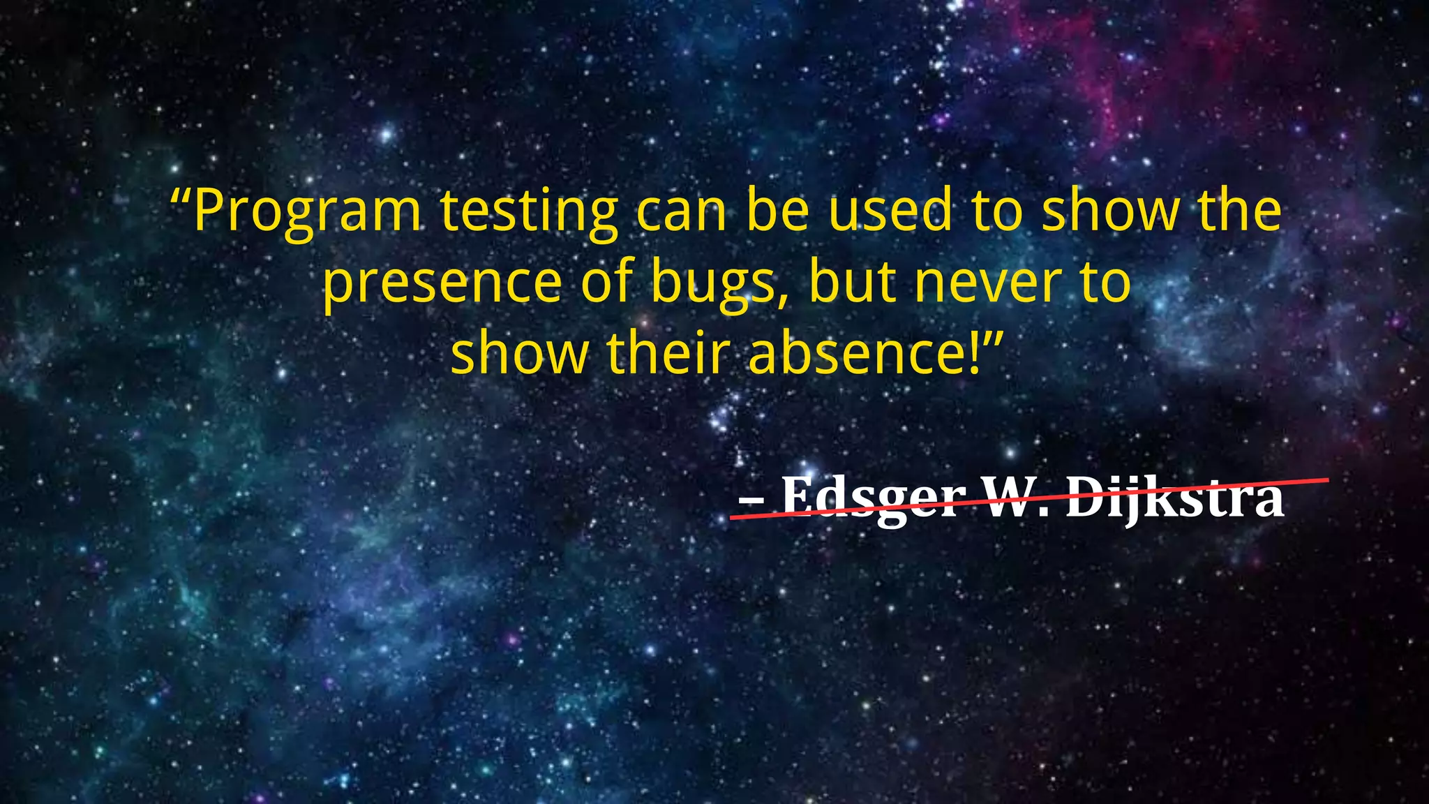 “Program testing can be used to show the
presence of bugs, but never to
show their absence!”
– Edsger W. Dijkstra