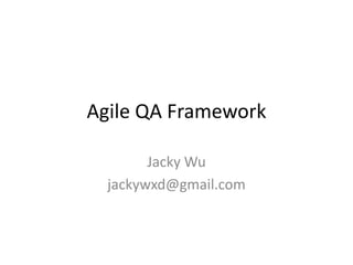Agile QA Framework Jacky Wu jackywxd@gmail.com 