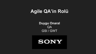 Duygu Onaral
QA
GSI / GWT
Agile QA’in Rolü
 