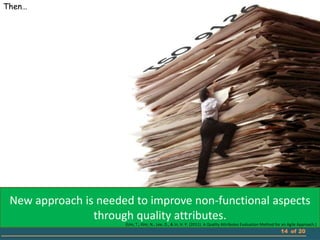 Then…




 New approach is needed to improve non-functional aspects
                through quality attributes.
                      (Um, T., Kim, N., Lee, D., & In, H. P. (2011). A Quality Attributes Evaluation Method for an Agile Approach.)
                                                                                                              14 of 20
 