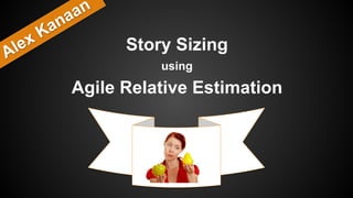 Story Sizing 
using 
Agile Relative Estimation
Alex Kanaan
 
