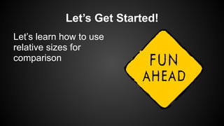Let’s Get Started!
Let’s learn how to use
relative sizes for
comparison
 