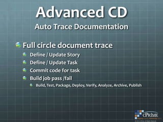 Advanced CD
   Auto Trace Documentation

Full circle document trace
  Define / Update Story
  Define / Update Task
  Commit code for task
  Build job pass /fail
    Build, Test, Package, Deploy, Verify, Analyze, Archive, Publish
 