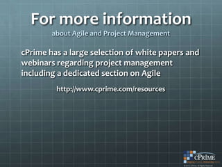 For more information
        about Agile and Project Management

cPrime has a large selection of white papers and
webinars regarding project management
including a dedicated section on Agile
         http://www.cprime.com/resources
 