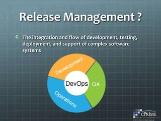 Release Management ?
The integration and flow of development, testing,
deployment, and support of complex software
systems
 