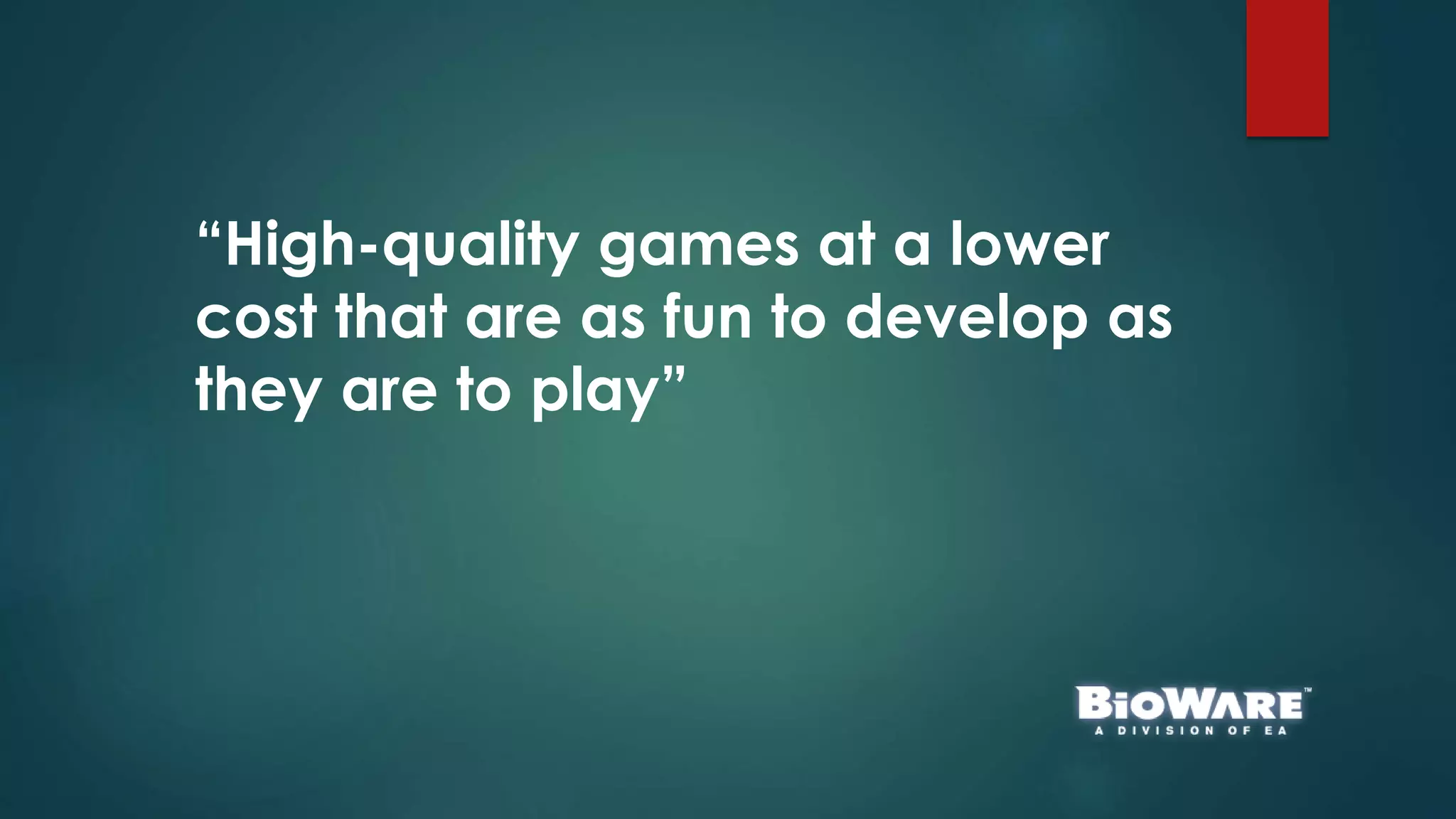 “High-quality games at a lower
cost that are as fun to develop as
they are to play”
 