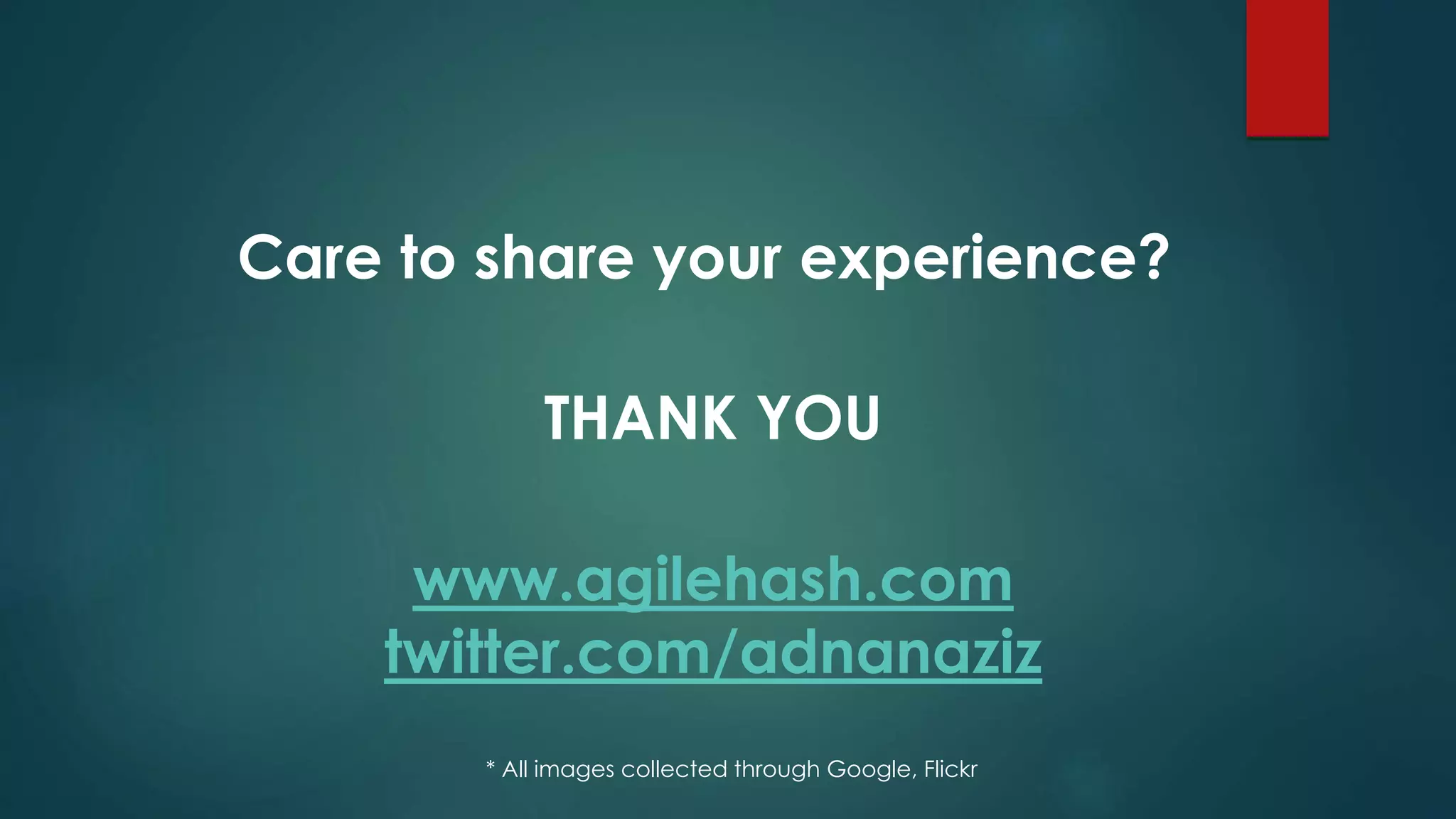 Care to share your experience?
THANK YOU
www.agilehash.com
twitter.com/adnanaziz
* All images collected through Google, Flickr
 