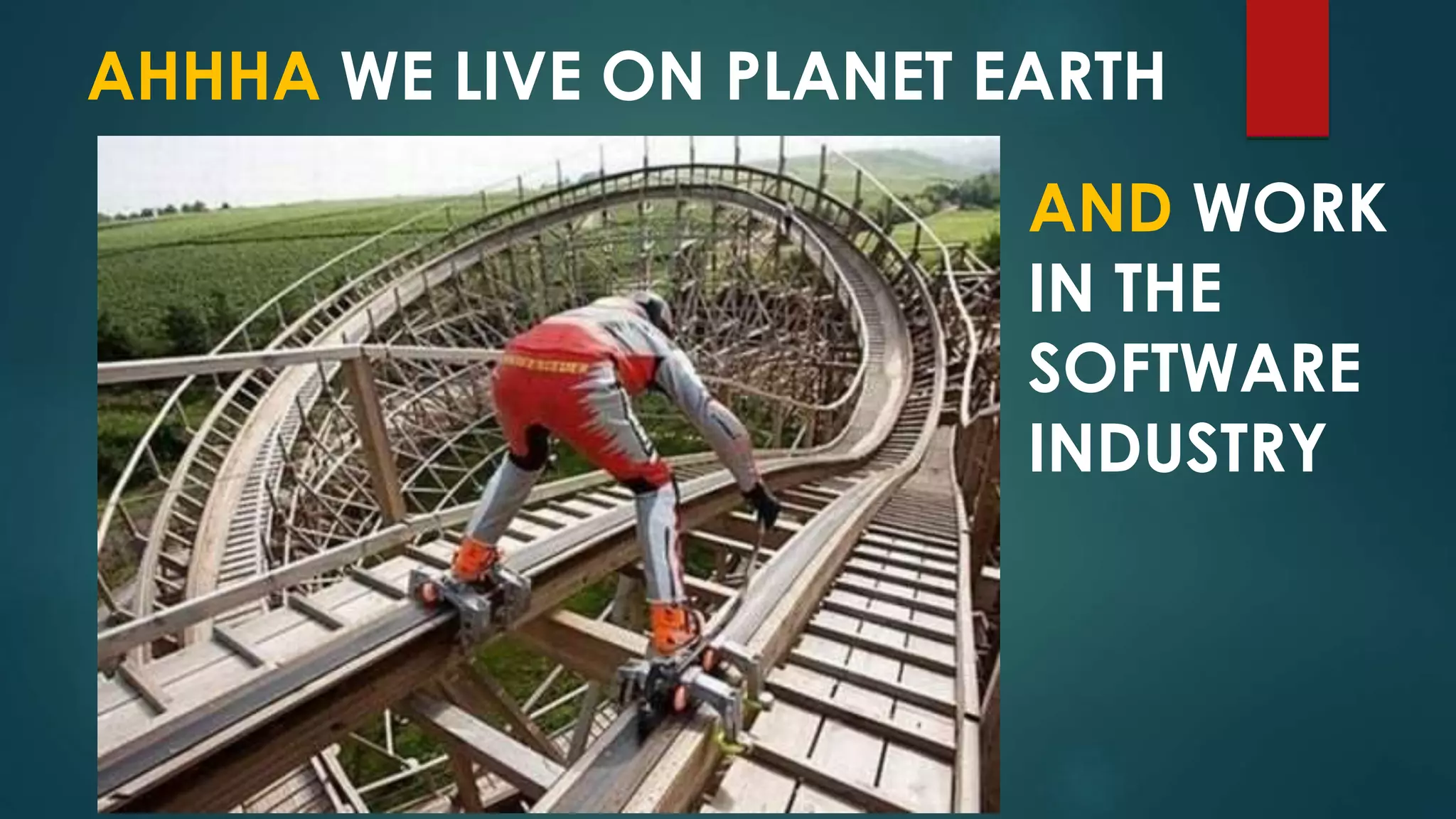 AHHHA WE LIVE ON PLANET EARTH
AND WORK
IN THE
SOFTWARE
INDUSTRY
 