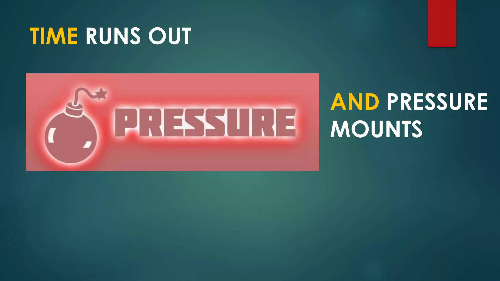 TIME RUNS OUT
AND PRESSURE
MOUNTS
 