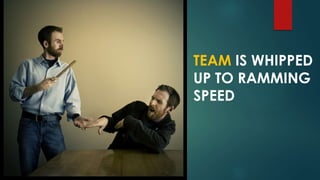 TEAM IS WHIPPED
UP TO RAMMING
SPEED
 