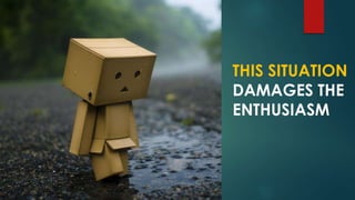 THIS SITUATION
DAMAGES THE
ENTHUSIASM
 
