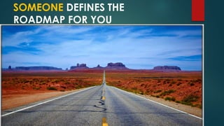 SOMEONE DEFINES THE
ROADMAP FOR YOU
 