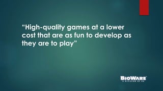 “High-quality games at a lower
cost that are as fun to develop as
they are to play”
 