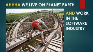 AHHHA WE LIVE ON PLANET EARTH
AND WORK
IN THE
SOFTWARE
INDUSTRY
 