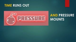 TIME RUNS OUT
AND PRESSURE
MOUNTS
 