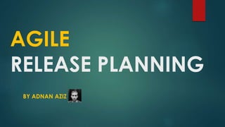 AGILE
RELEASE PLANNING
BY ADNAN AZIZ
 