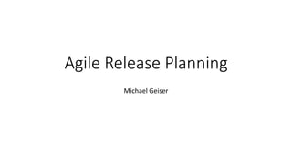 Agile Release Planning
Michael Geiser
 