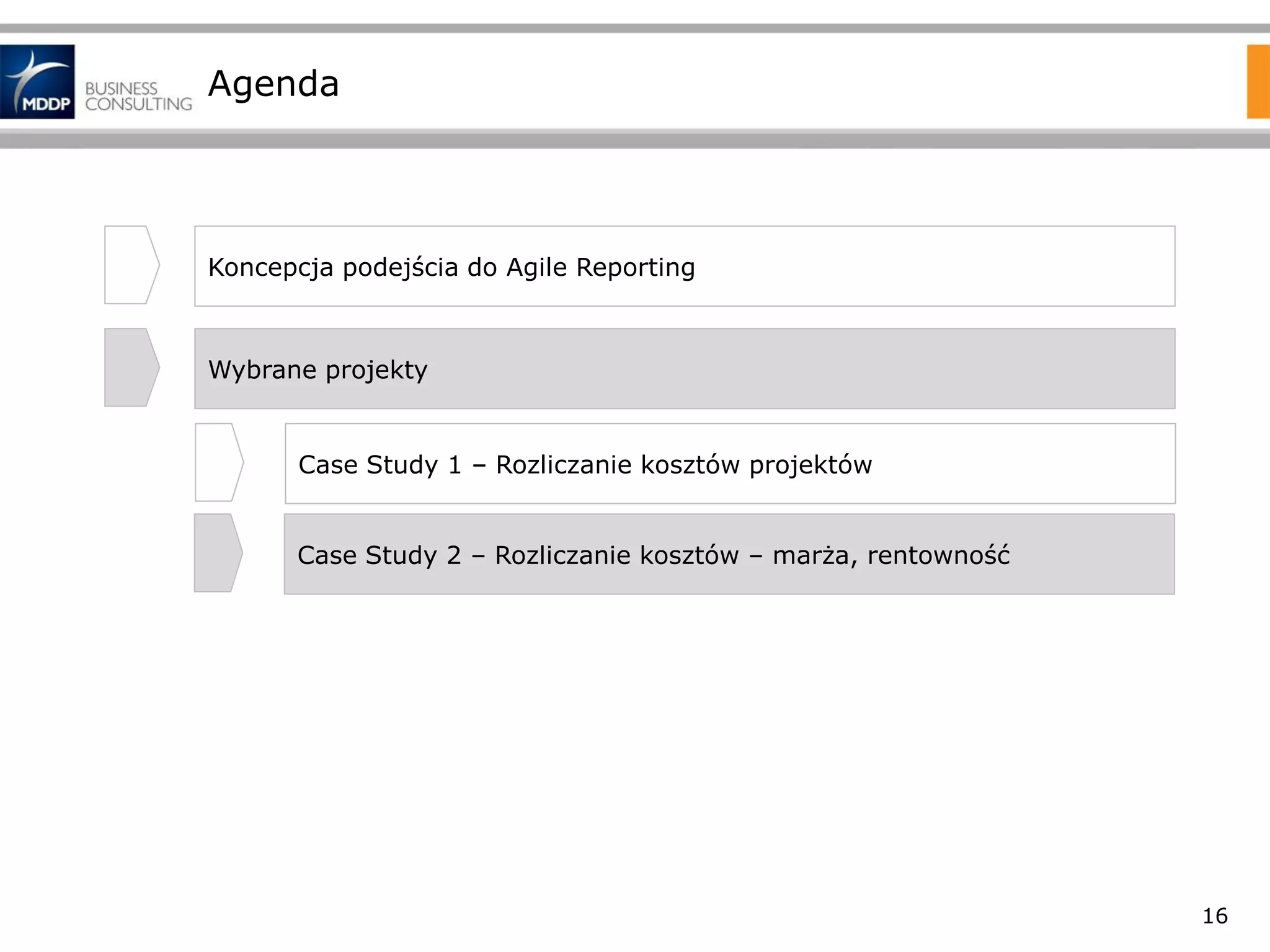Agenda

Koncepcja podejścia do Agile Reporting

Wybrane projekty

Case Study 1 – Rozliczanie kosztów projektów
Case Study 2 – Rozliczanie kosztów – marża, rentowność

16

 