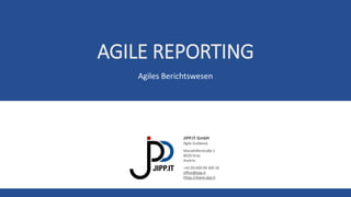 JIPP.IT GmbH
Agile Guidance
Mariahilferstraße 1
8020 Graz
Austria
+43 (0) 660 90 300 26
office@jipp.it
https://www.jipp.it
AGILE REPORTING
Agiles Berichtswesen
 