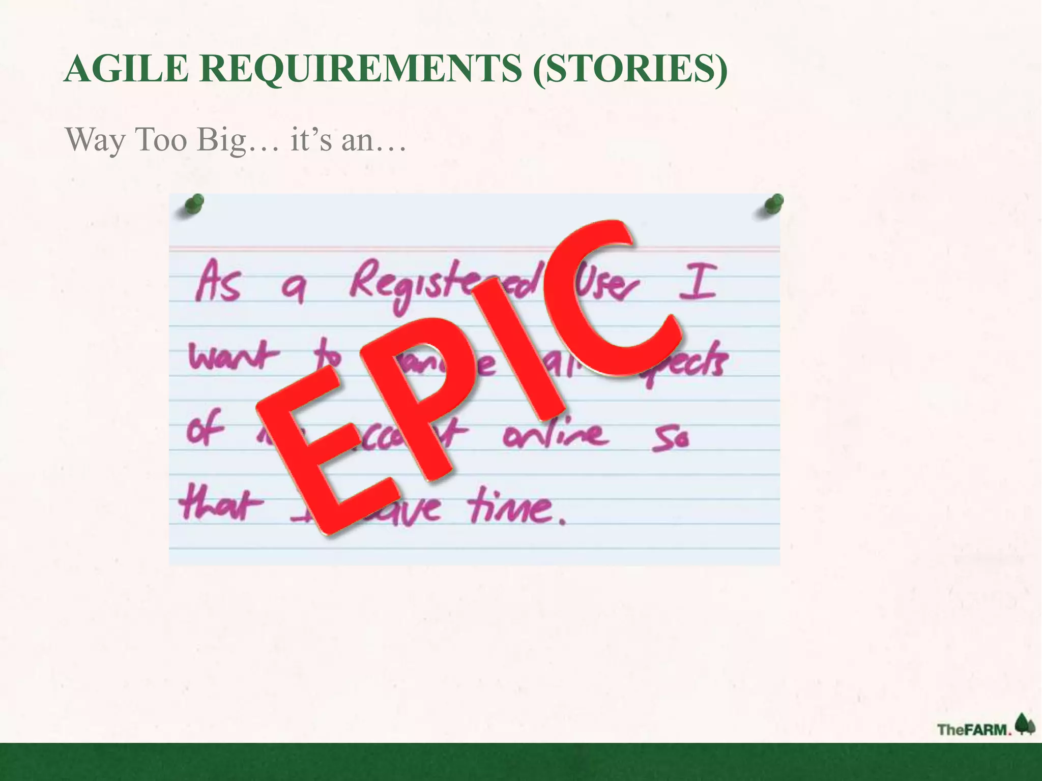 AGILE REQUIREMENTS (STORIES)
Way Too Big… it’s an…
 