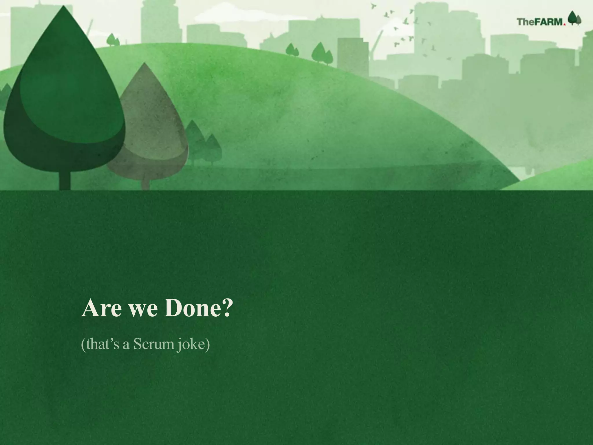 Are we Done?
(that’s a Scrum joke)
 