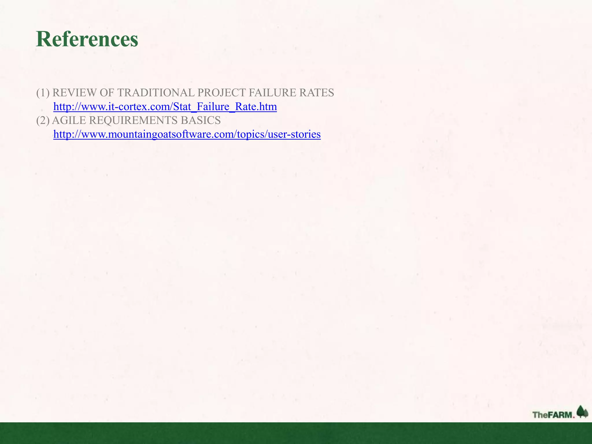 References

(1) REVIEW OF TRADITIONAL PROJECT FAILURE RATES
    http://www.it-cortex.com/Stat_Failure_Rate.htm
(2) AGILE REQUIREMENTS BASICS
    http://www.mountaingoatsoftware.com/topics/user-stories
 