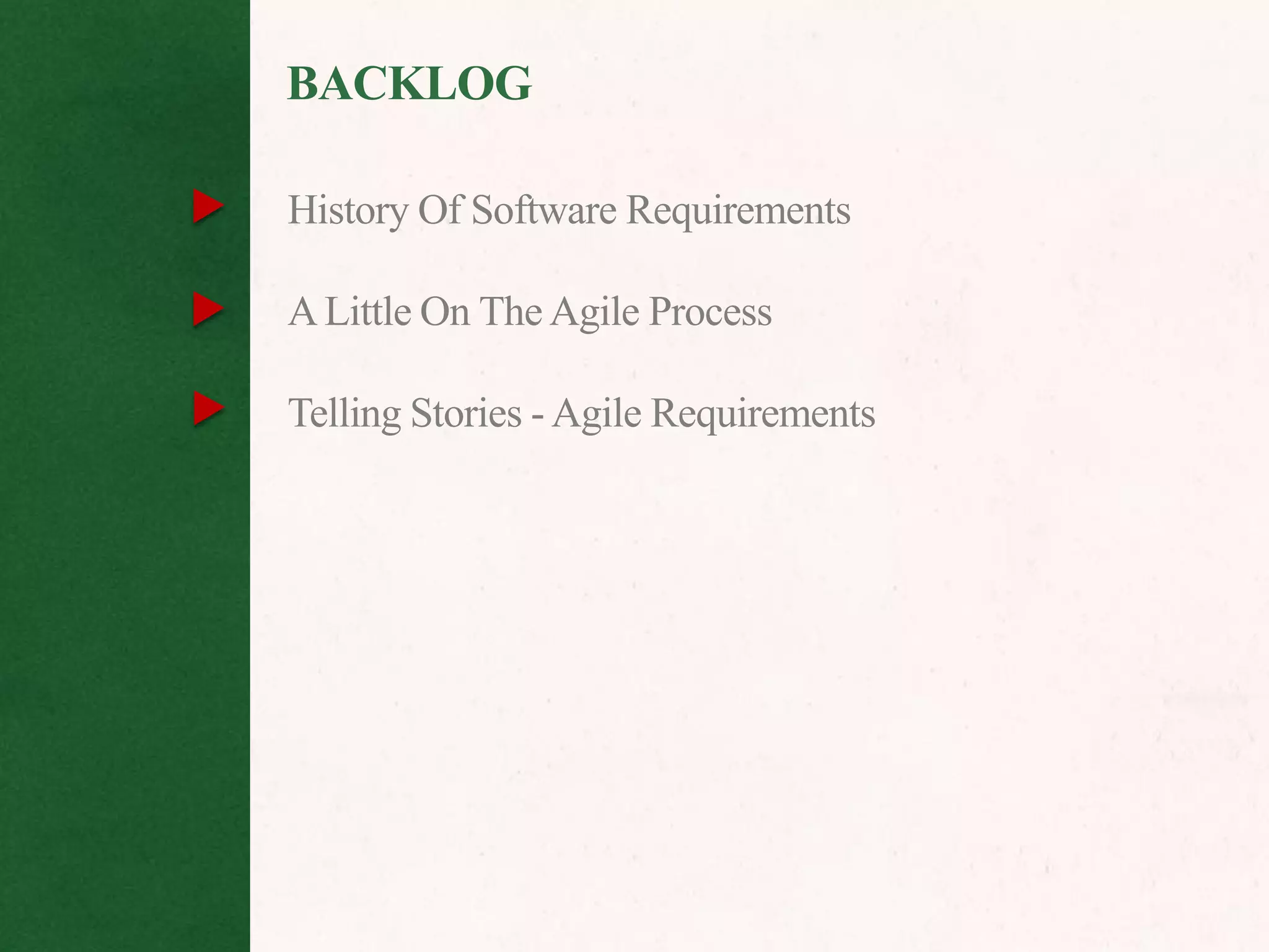 BACKLOG

History Of Software Requirements

A Little On The Agile Process

Telling Stories - Agile Requirements
 