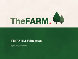 TheFARM Education
Agile Requirements
 