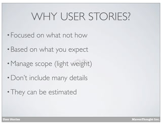 WHY USER STORIES?
• Focused
• Based

on what you expect

• Manage
• Don’t
• They

User Stories

on what not how

scope (light weight)

include many details

can be estimated

MavenThought Inc.

 