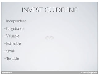 INVEST GUIDELINE
• Independent
• Negotiable
• Valuable
• Estimable
• Small
• Testable

User Stories

MavenThought Inc.

 