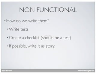 NON FUNCTIONAL
• How

do we write them?

• Write

tests

• Create
• If

User Stories

a checklist (should be a test)

possible, write it as story

MavenThought Inc.

 