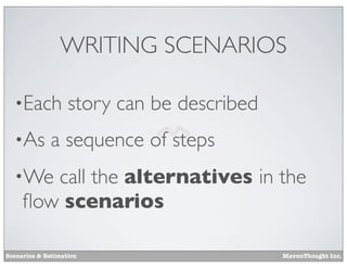 WRITING SCENARIOS
•Each
•As

story can be described

a sequence of steps

call the alternatives in the
ﬂow scenarios

•We

Scenarios & Estimation

MavenThought Inc.

 