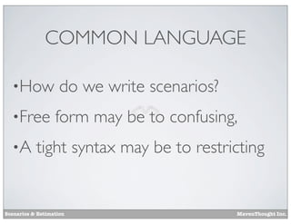 COMMON LANGUAGE
•How

do we write scenarios?

•Free

form may be to confusing,

•A

tight syntax may be to restricting

Scenarios & Estimation

MavenThought Inc.

 