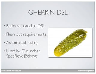 GHERKIN DSL
• Business
• Flush

readable DSL

out requirements

• Automated

testing

• Used

by Cucumber,
SpecFlow, jBehave

Scenarios & Estimation

MavenThought Inc.

 