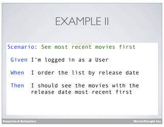 EXAMPLE II
Scenario: See most recent movies first
Given I'm logged in as a User
When

I order the list by release date

Then

I should see the movies with the
release date most recent first

Scenarios & Estimation

MavenThought Inc.

 