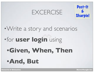 EXCERCISE
•Write
•for

Post-It
&
Sharpie!

a story and scenarios

user login using

•Given,
•And,
Scenarios & Estimation

When, Then

But
MavenThought Inc.

 