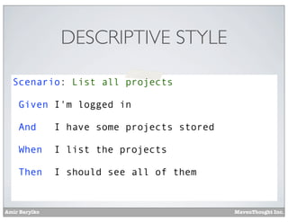 DESCRIPTIVE STYLE
Scenario: List all projects
Given I'm logged in
And

I have some projects stored

When

I list the projects

Then

I should see all of them

Amir Barylko

MavenThought Inc.

 