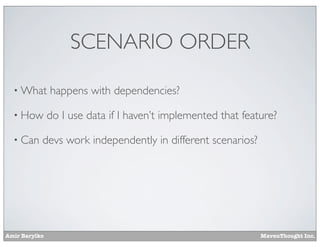 SCENARIO ORDER
• What
• How
• Can

happens with dependencies?

do I use data if I haven’t implemented that feature?

devs work independently in different scenarios?

Amir Barylko

MavenThought Inc.

 