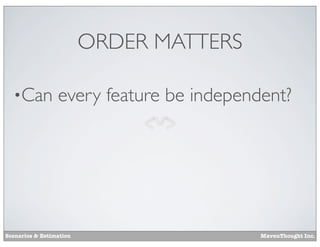 ORDER MATTERS
•Can

every feature be independent?

Scenarios & Estimation

MavenThought Inc.

 