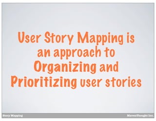 User Story Mapping is
an approach to
Organizing and
Prioritizing user stories
Story Mapping

MavenThought Inc.

 